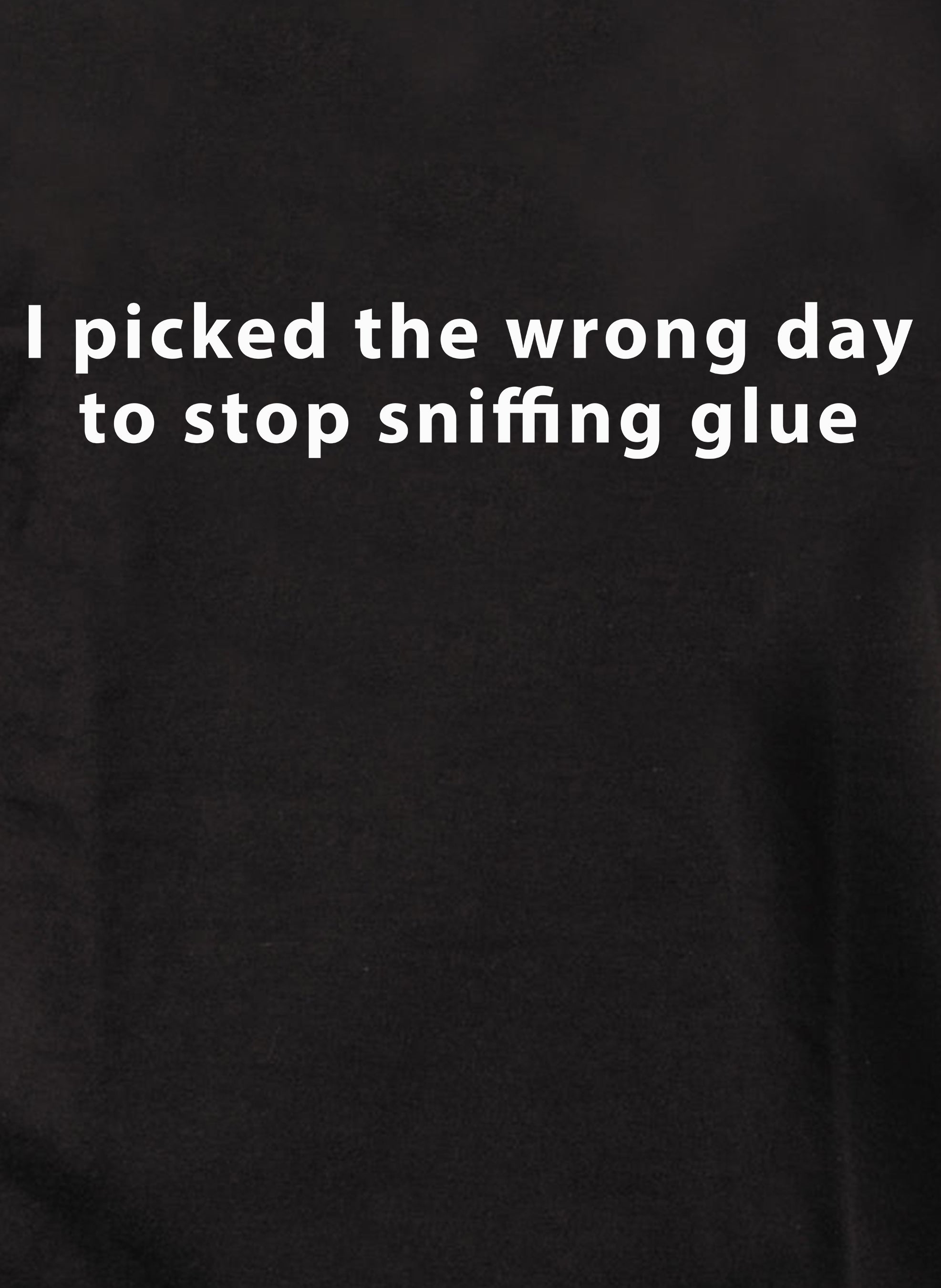 I picked the wrong day to stop sniffing glue T-Shirt