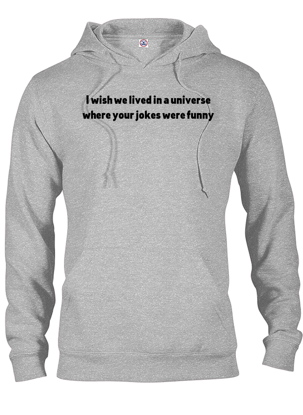 I wish we lived in a universe where your jokes were funny T-Shirt