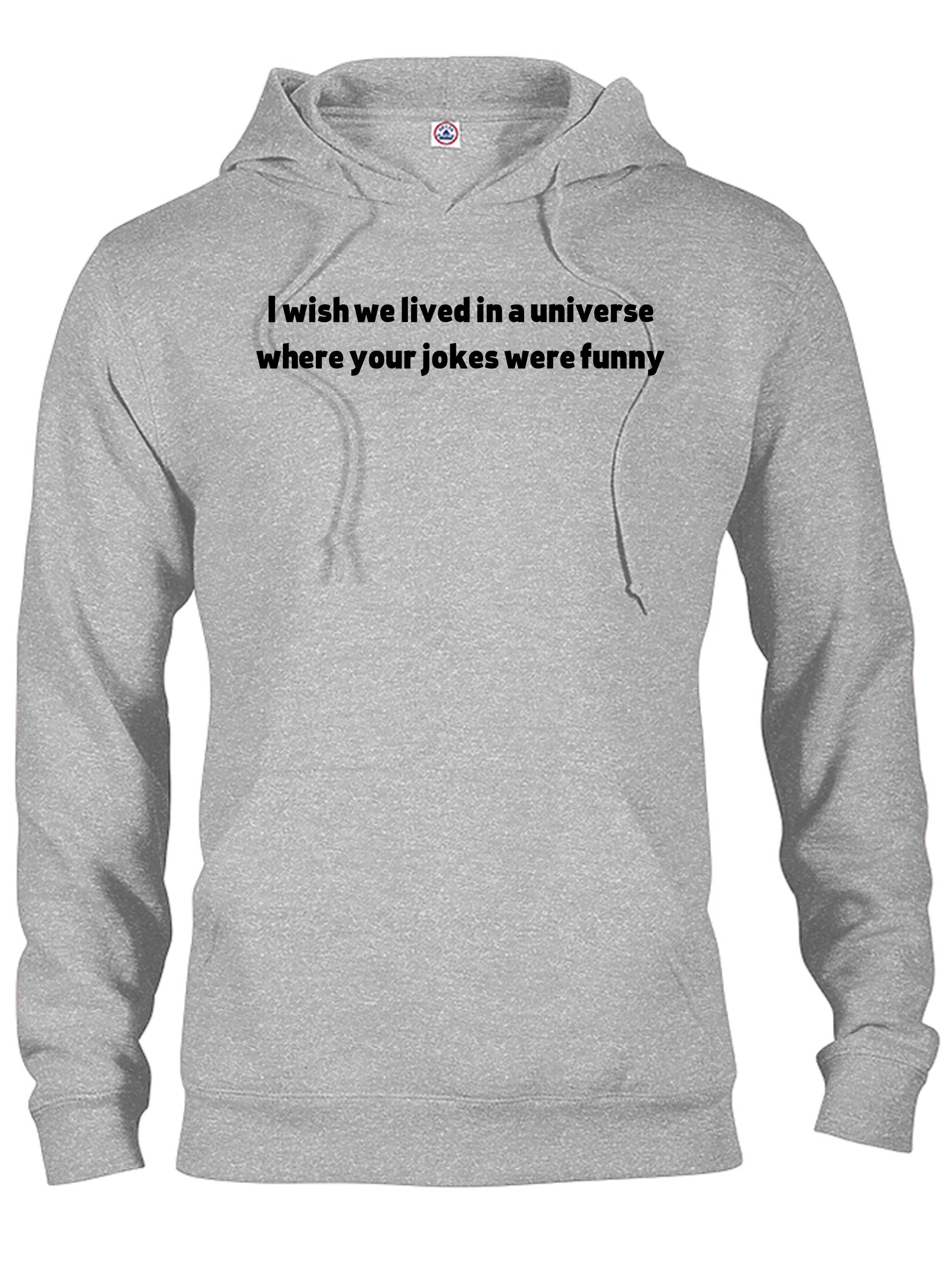 I wish we lived in a universe where your jokes were funny T-Shirt