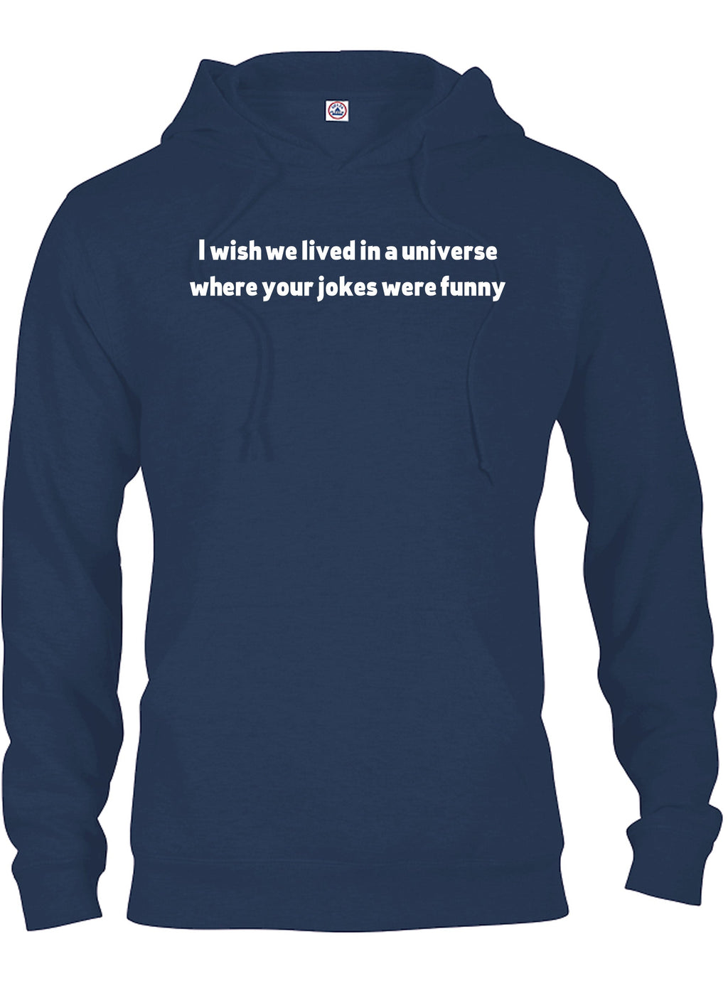 I wish we lived in a universe where your jokes were funny T-Shirt
