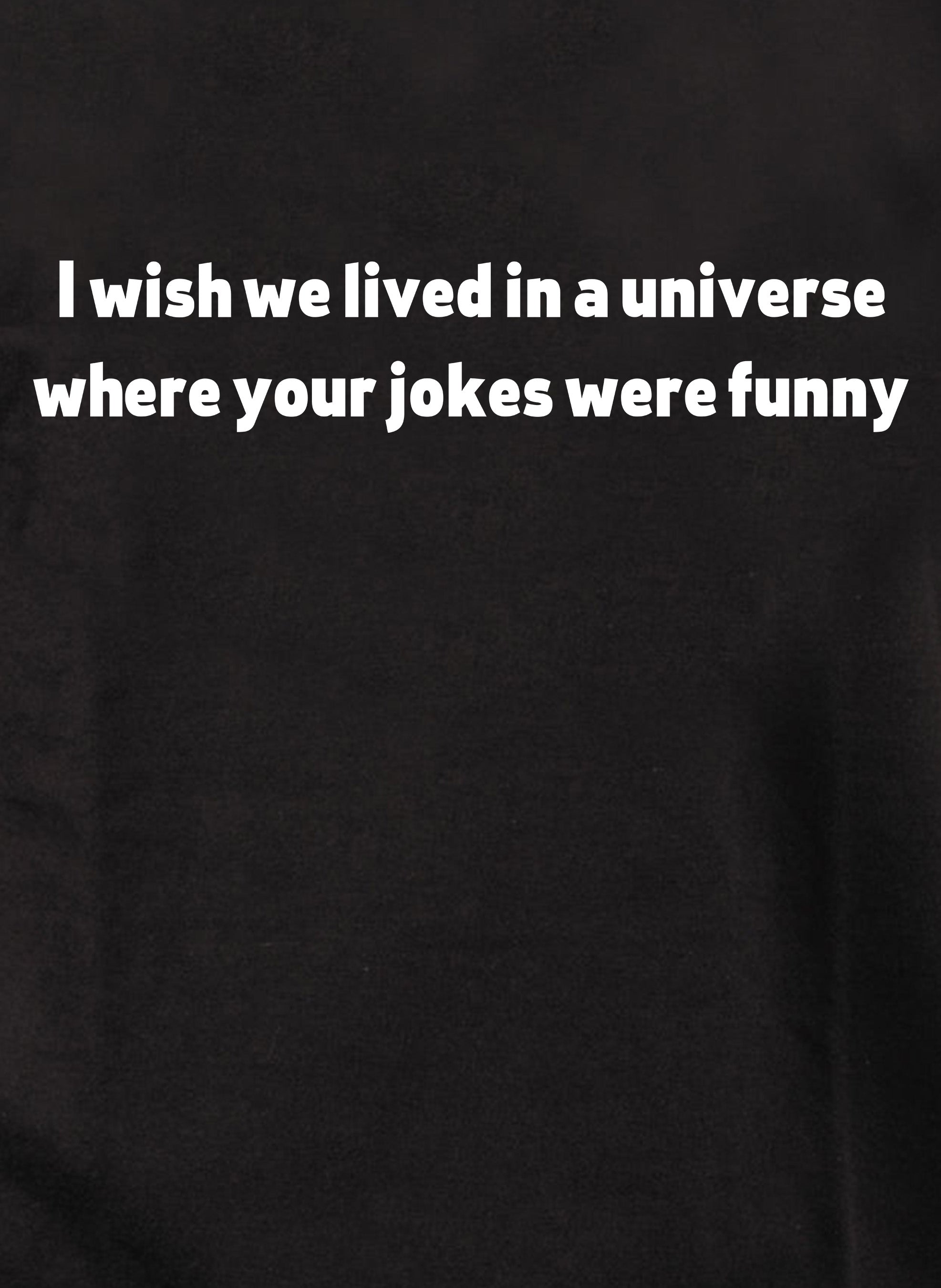 I wish we lived in a universe where your jokes were funny Kids T-Shirt