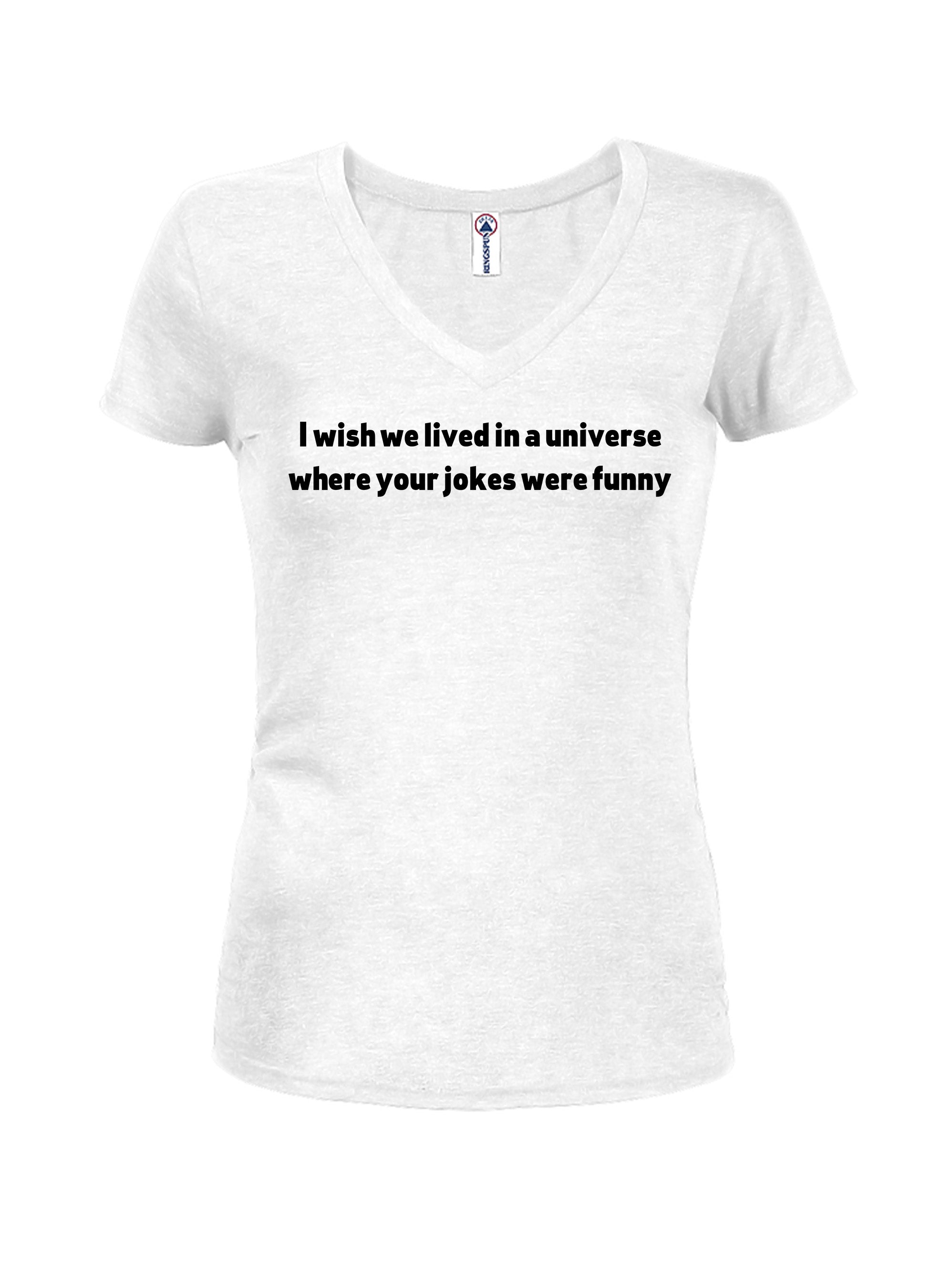 I wish we lived in a universe where your jokes were funny T-Shirt
