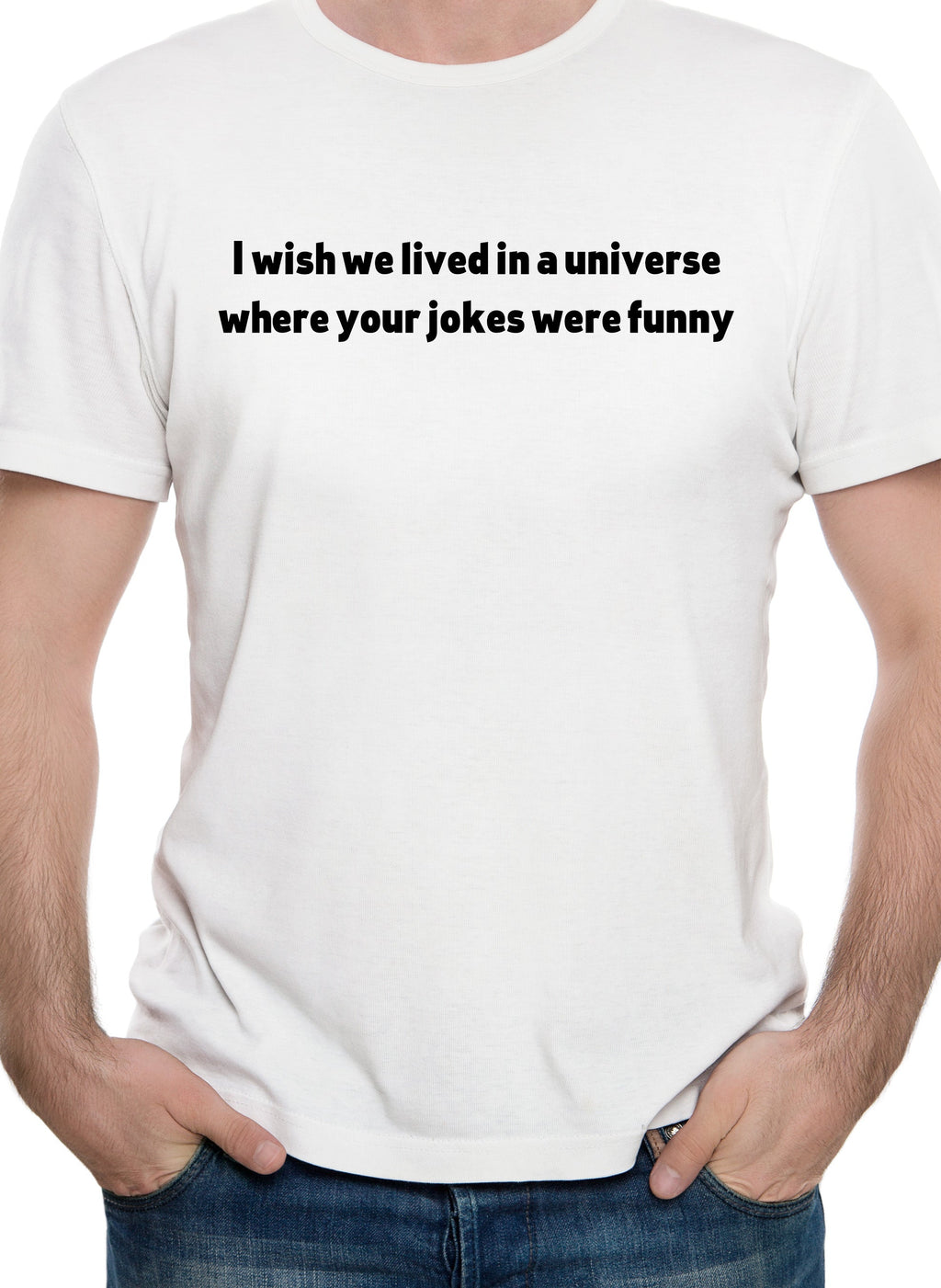 I wish we lived in a universe where your jokes were funny T-Shirt