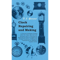 Clock Repairing and Making - A Practical Handbook Dealing With The Tools, Materials and Methods Used in Cleaning and Repairing all Kinds of English an - Paperback