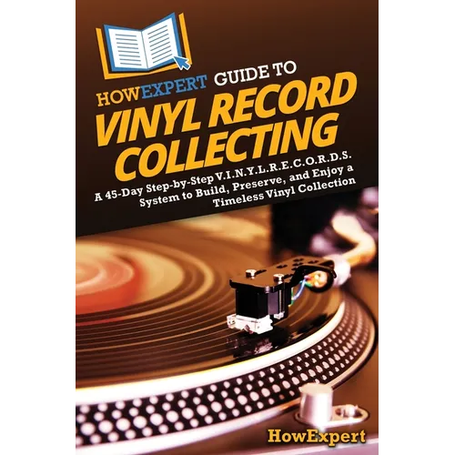 HowExpert Guide to Vinyl Record Collecting: A 45-Day Step-by-Step V.I.N.Y.L.R.E.C.O.R.D.S. System to Build, Preserve, and Enjoy a Timeless Vinyl Colle - Paperback