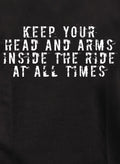 Keep your head and arms inside the ride at all times T-Shirt