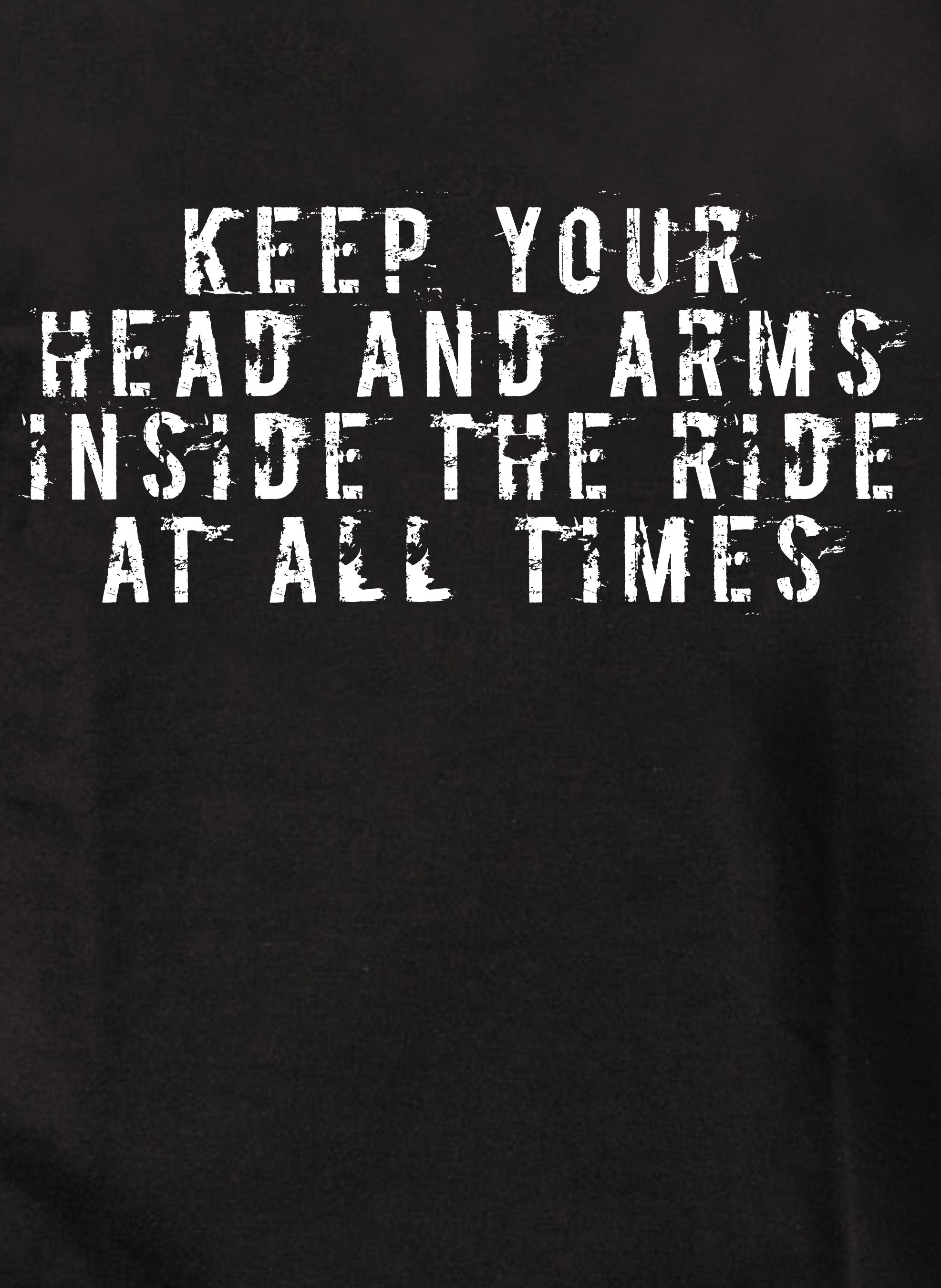 Keep your head and arms inside the ride at all times T-Shirt