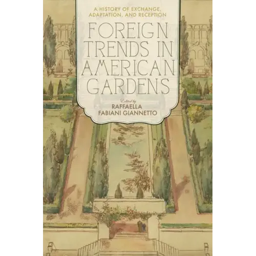 Foreign Trends in American Gardens: A History of Exchange, Adaptation, and Reception - Hardcover