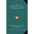The Six Books On The Priesthood Of St. John Chrysostom (1837) - Hardcover