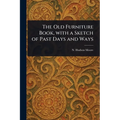 The Old Furniture Book, With a Sketch of Past Days and Ways - Paperback