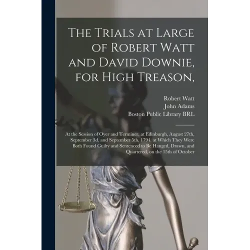 The Trials at Large of Robert Watt and David Downie, for High Treason,: at the Session of Oyer and Terminer, at Edinburgh, August 27th, September 3d, - Paperback
