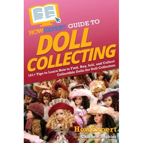 HowExpert Guide to Doll Collecting: 101+ Tips to Learn How to Find, Buy, Sell, and Collect Collectible Dolls for Doll Collectors - Paperback