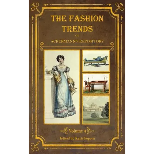 The Fashion Trends of Ackermann's Repository of Arts, Literature, Commerce, Etc.: With Additional Pictorial Reference to All Other Plates Issued 1824- - Hardcover