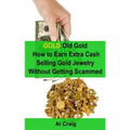 Gold: Old Gold, How to Earn Extra Cash Selling Gold Jewelry Without Getting Scammed - Paperback