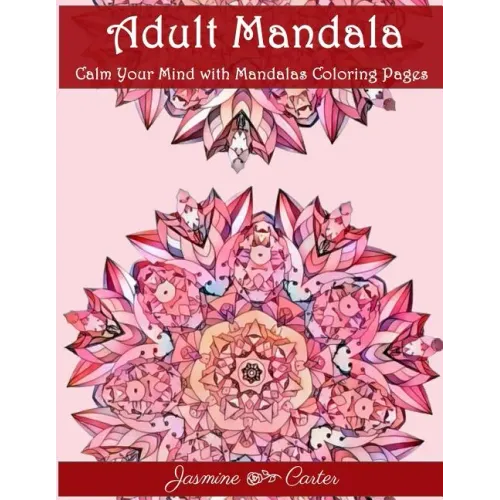 Adult Mandala Calm Your Mind with Mandalas Coloring Pages: Unique Patterns For The Best Immersion - Paperback