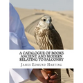 A Catalogue of Books Ancient and Modern Relating To Falconry: The Bibliotbeca Eccipitraria - Paperback