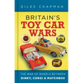 Britain's Toy Car Wars: The War of Wheels Between Dinky, Corgi and Matchbox - Hardcover