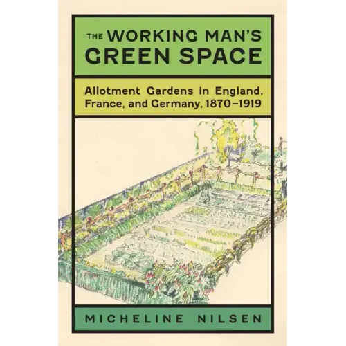 The Working Man's Green Space: Allotment Gardens in England, France, and Germany, 1870-1919 - Hardcover