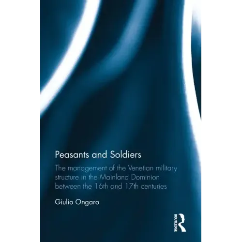 Peasants and Soldiers: The Management of the Venetian Military Structure in the Mainland Dominion Between the 16th and 17th Centuries - Paperback