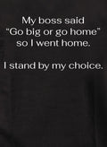 My boss said Go big or go home so I went home T-Shirt