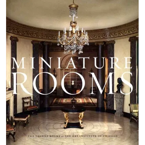 Miniature Rooms: The Thorne Rooms at the Art Institute of Chicago - Hardcover