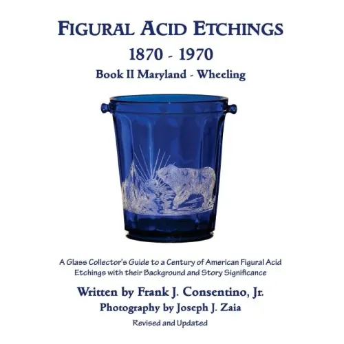 Figural Acid Etchings 1870- 1970, Book II, Maryland - Wheeling: A Glass Collector's Guide to a Century of American Figural Acid Etchings with their Ba - Paperback