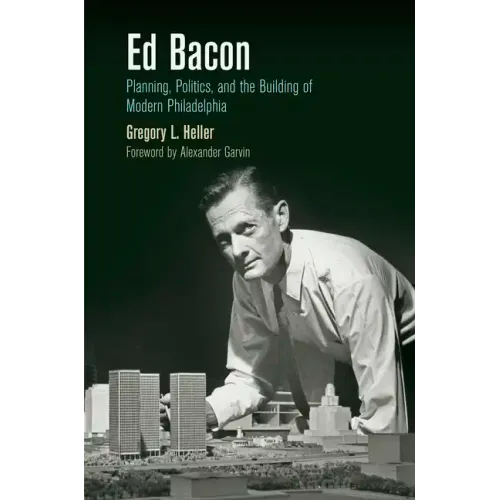 Ed Bacon: Planning, Politics, and the Building of Modern Philadelphia - Paperback
