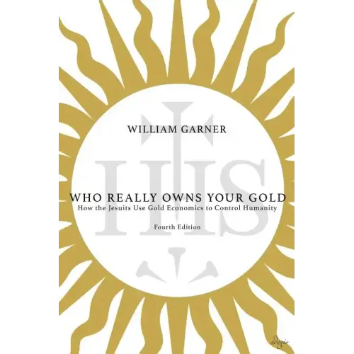 Who Really Owns Your Gold: How the Jesuits Use Gold Economics to Control Humanity - Paperback