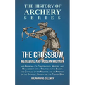 The Crossbow - Mediaeval and Modern Military and Sporting it's Construction, History, and Management: With a Treatise on the Balista and Catapult of t - Paperback
