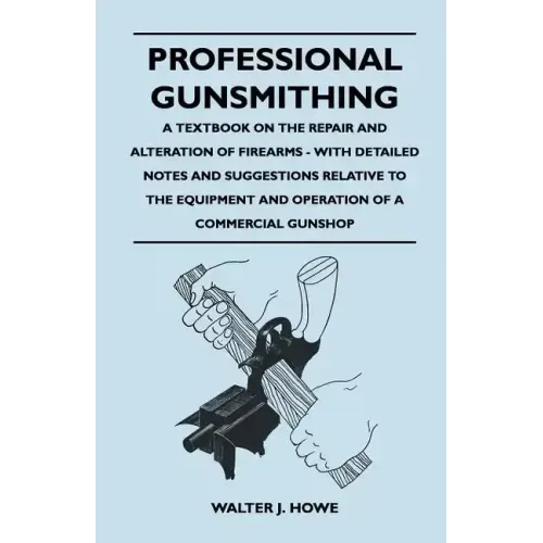 Professional Gunsmithing - A Textbook on the Repair and Alteration of Firearms - With Detailed Notes and Suggestions Relative to the Equipment and Ope - Paperback