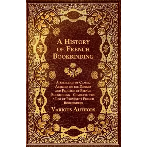 A History of French Bookbinding - A Selection of Classic Articles on the Designs and Progress of French Bookbinding - Complete with a List of Promin - Paperback