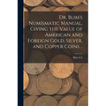 Dr. Blim's Numismatic Manual, Giving the Value of American and Foreign Gold, Silver, and Copper Coins .. - Paperback