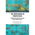 The News Media in Puerto Rico: Journalism in Colonial Settings and in Times of Crises - Paperback