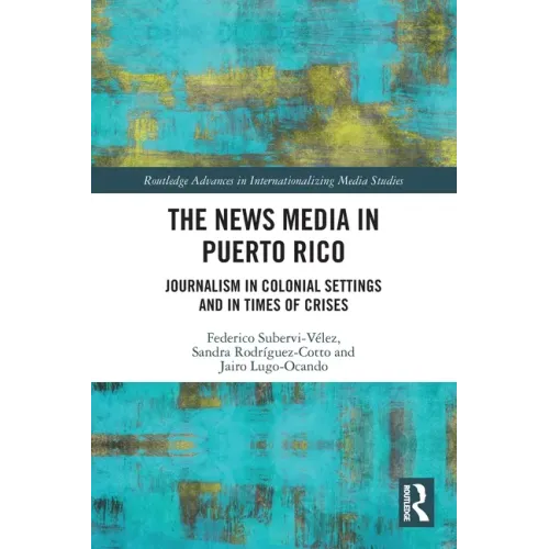 The News Media in Puerto Rico: Journalism in Colonial Settings and in Times of Crises - Paperback
