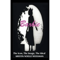 Barbie: The Icon, the Image, the Ideal: An Analytical Interpretation of the Barbie Doll in Popular Culture - Paperback