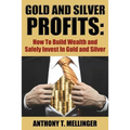 Gold and Silver Profits: How To Build Wealth and Safely Invest In Gold and Silver - Paperback