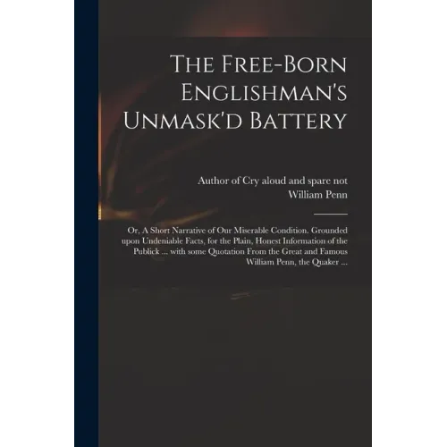 The Free-born Englishman's Unmask'd Battery; or, A Short Narrative of Our Miserable Condition. Grounded Upon Undeniable Facts, for the Plain, Honest I - Paperback