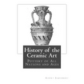 History of the Ceramic Art: Pottery of All Nations and Ages - Paperback