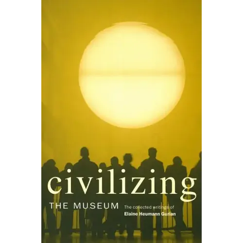Civilizing the Museum: The Collected Writings of Elaine Heumann Gurian - Paperback