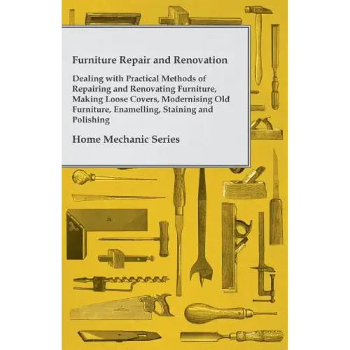 Furniture Repair and Renovation - Dealing with Practical Methods of Repairing and Renovating Furniture, Making Loose Covers, Modernising Old Furniture - Paperback