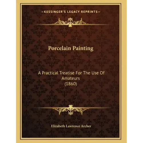 Porcelain Painting: A Practical Treatise For The Use Of Amateurs (1860) - Paperback