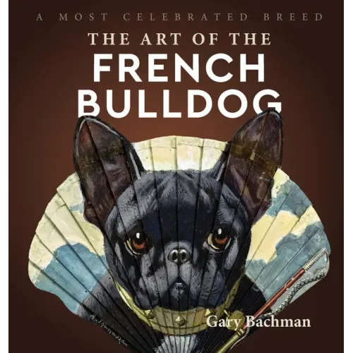 The Art of the French Bulldog: A Most Celebrated Breed - Hardcover