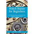 Watch Repair for Beginners: An Illustrated How-To Guide for the Beginner Watch Repairer - Paperback