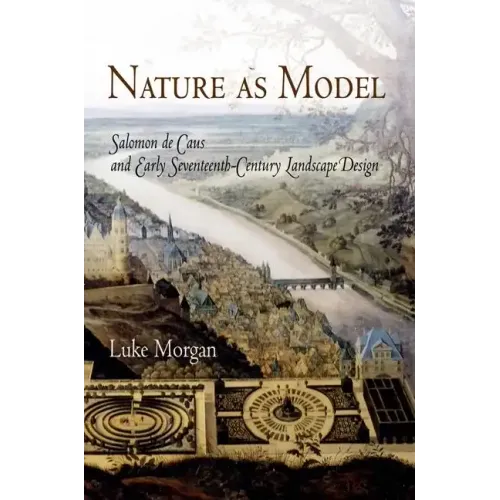 Nature as Model: Salomon de Caus and Early Seventeenth-Century Landscape Design - Hardcover