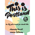This Is Portland: The City You've Heard You Should Like: The City You've Heard You Should Like - Paperback