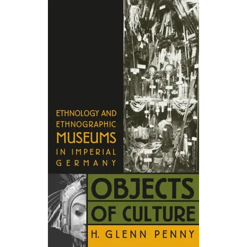 Objects of Culture: Ethnology and Ethnographic Museums in Imperial Germany - Paperback