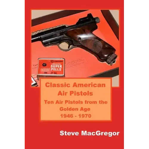 Classic American Air Pistols: Ten Air Pistols from the Golden Age 1946 - 1970 - Paperback