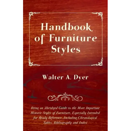 Handbook of Furniture Styles - Being an Abridged Guide to the More Important Historic Styles of Furniture, Especially Intended for Ready Reference, in - Paperback