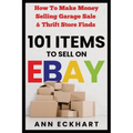101 Items To Sell On Ebay: How to Make Money Selling Garage Sale & Thrift Store Finds - Paperback