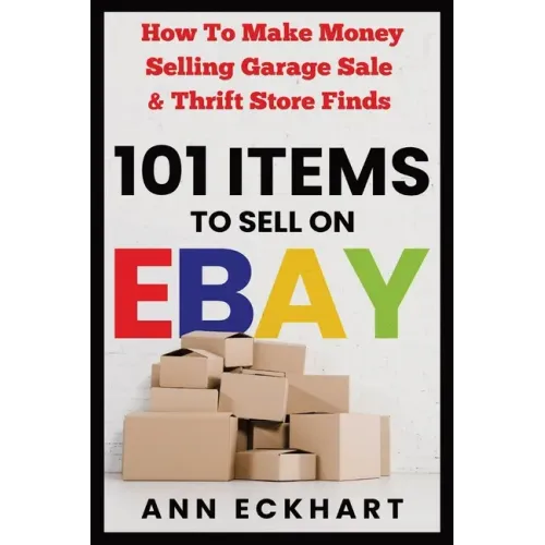 101 Items To Sell On Ebay: How to Make Money Selling Garage Sale & Thrift Store Finds - Paperback
